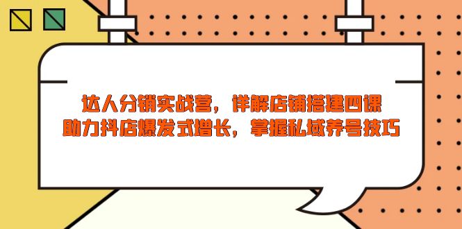 达人分销实战营，店铺搭建四课，助力抖店爆发式增长，掌握私域养号技巧-木白网创
