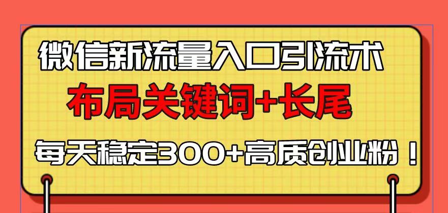微信新流量入口引流术，布局关键词+长尾，每天稳定300+高质创业粉！-木白网创