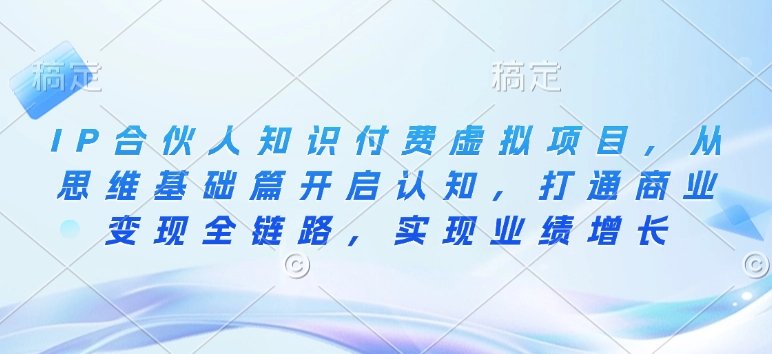 IP合伙人知识付费虚拟项目，从思维基础篇开启认知，打通商业变现全链路，实现业绩增长-木白网创