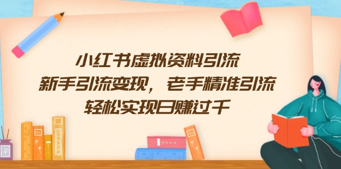 小红书虚拟资料引流，新手引流变现，老手精准引流，轻松实现日赚过千-木白网创
