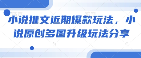 小说推文近期爆款玩法，小说原创多图升级玩法分享-木白网创