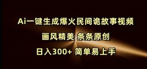 Ai一键生成爆火民间诡故事视频 画风精美 条条原创 日入300+ 简单易上手-木白网创