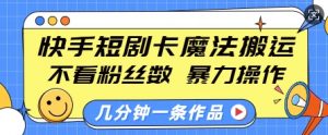 快手短剧卡魔法搬运,不看粉丝数,暴力操作,几分钟一条作品,小白也能快速上手-木白网创