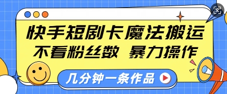 快手短剧卡魔法搬运，不看粉丝数，暴力操作，几分钟一条作品，小白也能快速上手-木白网创