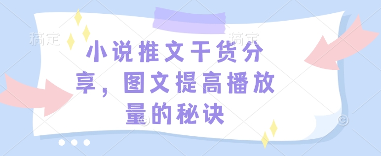 小说推文干货分享，图文提高播放量的秘诀-木白网创