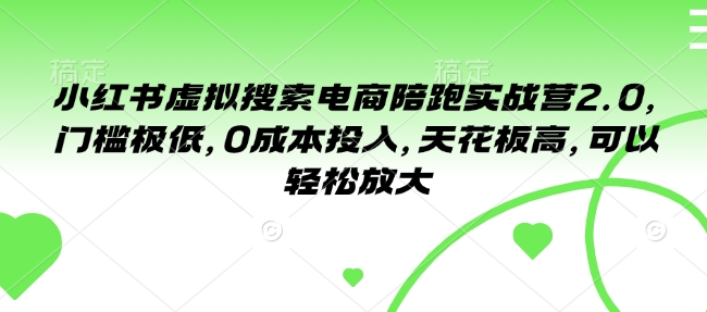 小红书虚拟搜索电商陪跑实战营2.0，门槛极低，0成本投入，天花板高，可以轻松放大-木白网创