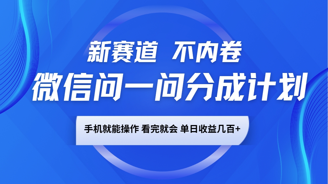 微信问一问分成计划，新赛道不内卷，长期稳定 手机就能操作，单日收益几百+-木白网创