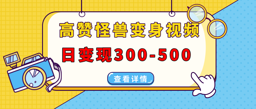 高赞怪兽变身视频制作，日变现300-500，多平台发布(抖音、视频号、小红书-木白网创