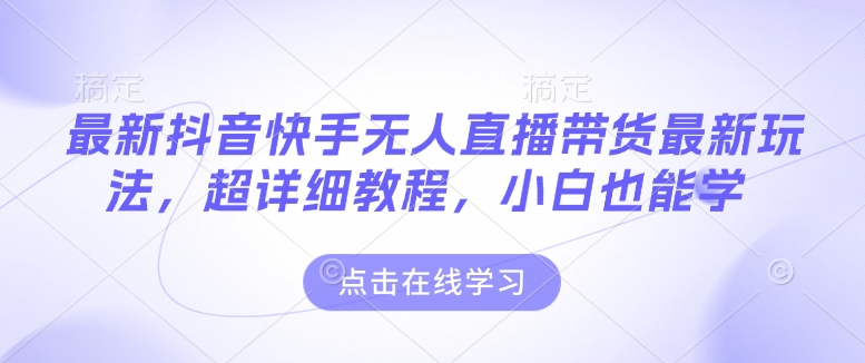 最新抖音快手无人直播带货玩法，超详细教程，小白也能学-木白网创