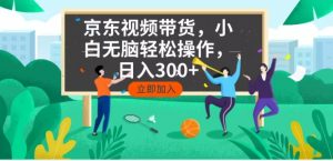 京东短视频带货，小白无脑操作，每天五分钟，轻松日入300+-木白网创