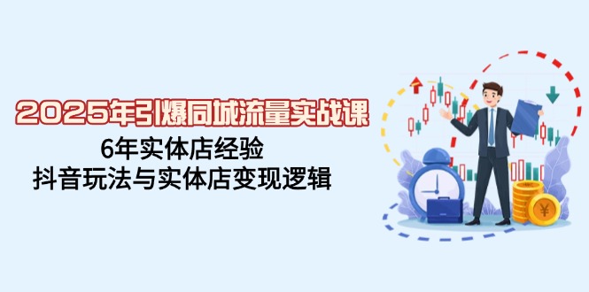 2025年引爆同城流量实战课，6年实体店经验，抖音玩法与实体店变现逻辑-木白网创