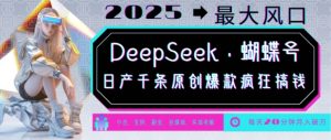 DeepSeek+蝴蝶号，2025年最大风口，日产千条原创爆款，轻松月入破W-木白网创