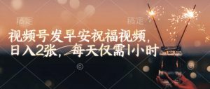 视频号发早安祝福视频，日入2张，每天仅需1小时-木白网创