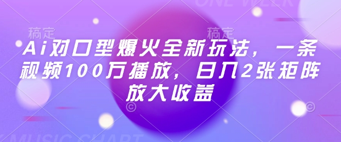 Ai对口型爆火全新玩法，一条视频100万播放，日入2张矩阵放大收益-木白网创