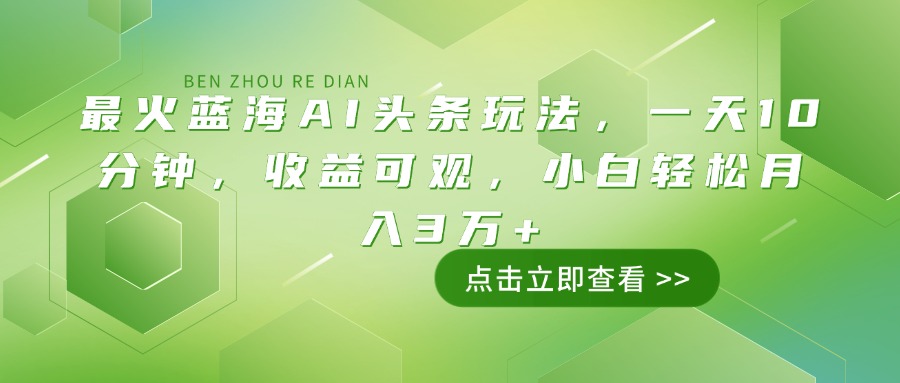 最火蓝海AI头条玩法，一天10分钟，收益可观，小白轻松月入3万+-木白网创