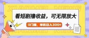 看短剧领收益，可矩阵无限放大，单机日收益300+，新手小白轻松上手-木白网创