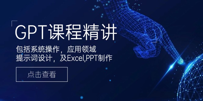 GPT课程精讲，包括系统操作，应用领域，提示词设计，及Excel,PPT制作-木白网创