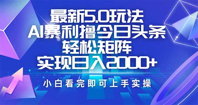 今日头条最新5.0玩法，思路简单，复制粘贴，轻松实现矩阵日入2000+-木白网创