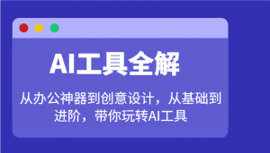AI工具全解：从办公神器到创意设计，从基础到进阶，带你玩转AI工具-木白网创