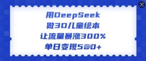 用DeepSeek做3D儿童绘本，让流量暴涨300%，单日变现多张-木白网创