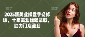 2025新美业操盘手必修课，十年美业经验萃取，助力门店盈利-木白网创