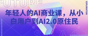 年轻人的AI商业课，从小白用户到AI2.0原住民-木白网创