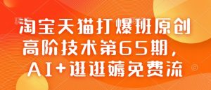 淘宝天猫打爆班原创高阶技术第65期，AI+逛逛薅免费流-木白网创