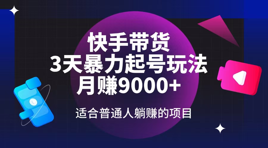 快手带货，3天起号暴力玩法，月赚9000+，适合普通人躺赚的项目-木白网创