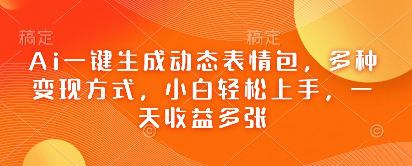 Ai一键生成动态表情包，多种变现方式，小白轻松上手，一天收益多张-木白网创
