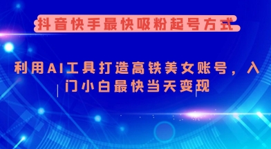 抖音快手最快吸粉起号方式，利用AI工具打造美女账号，入门小白最快当天变现-木白网创