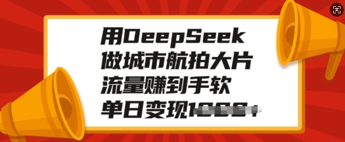 用DeepSeek做城市航拍大片，流量赚到手软，单日变现多张-木白网创