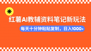 小红书AI教辅资料笔记新玩法，0门槛，可批量可复制，一天十分钟发笔记...-木白网创