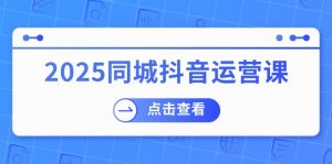 2025同城抖音运营课：涵盖实体店盈利，团购好处，助商家获取流量-木白网创