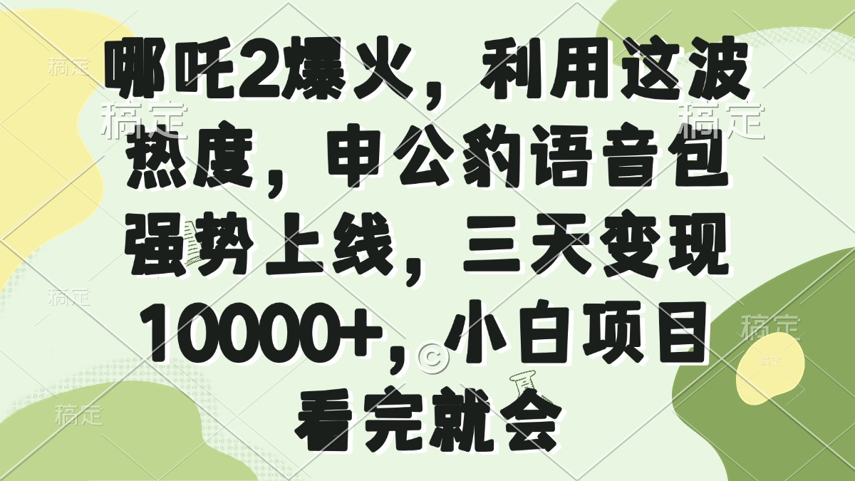 哪吒2爆火，利用这波热度，申公豹语音包强势上线，三天变现10000+，小…-木白网创