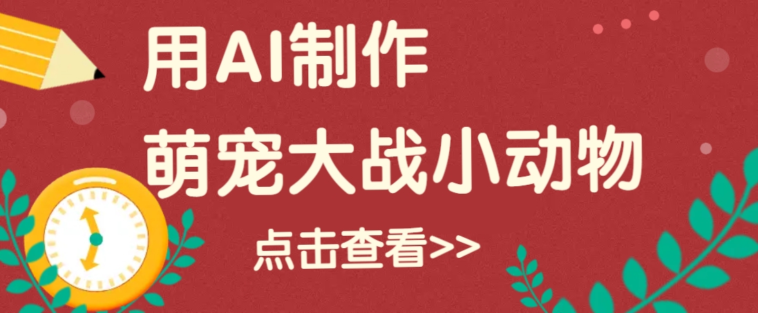 用AI制作萌娃大战小动物视频，轻松涨粉20w+(详细教程)-木白网创