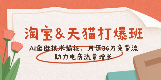 淘宝&天猫 打爆班，AI逛逛技术揭秘，月薅36万免费流，助力流量增长-木白网创