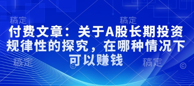 付费文章：关于A股长期投资规律性的探究，在哪种情况下可以赚钱-木白网创