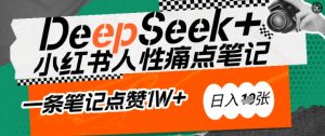 AI赋能小红书爆款秘籍：用DeepSeek轻松抓人性痛点，小白也能写出点赞破万的吸金笔记，日入多张-木白网创