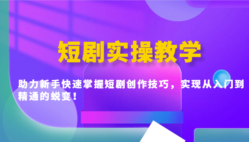 短剧实操教学，助力新手快速掌握短剧创作技巧，实现从入门到精通的蜕变！-木白网创