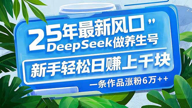 25年最新风口，用DeepSeek做养生号，新手轻松日赚上千块，一条作品涨粉…-木白网创