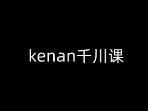 kenan千川课-kenan抖音电商巨量千川教程-木白网创