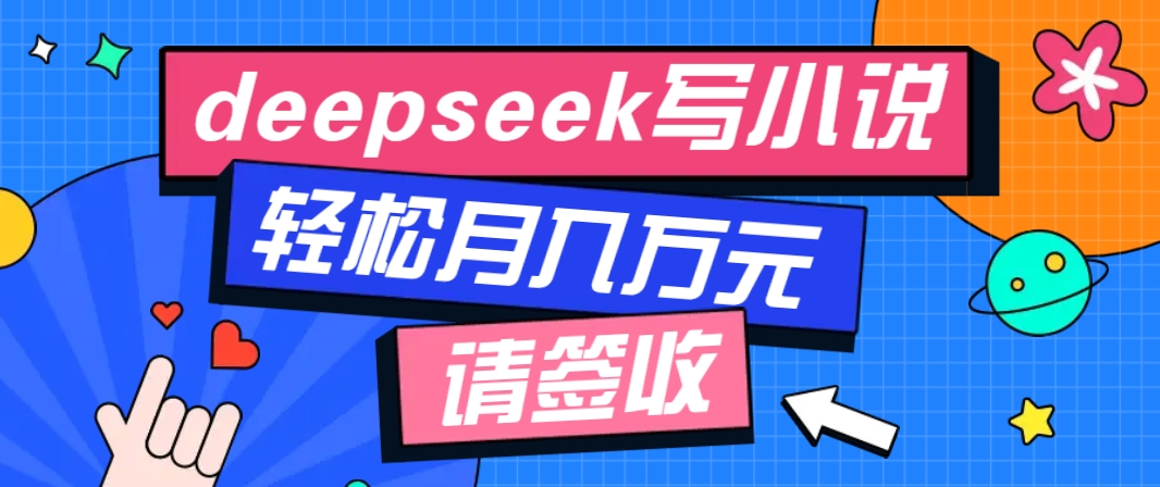 利用Deepseek写小说，零门槛AI小说创作全攻略，新手也能轻松学会提升收入-木白网创