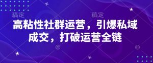 高粘性社群运营，引爆私域成交，打破运营全链-木白网创