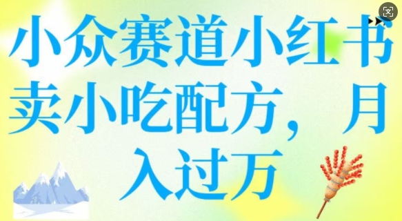 小众赛道小红书卖小吃配方，操作简单，月入过W-木白网创