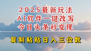 今日头条2025最新升级玩法，AI软件一键写文，轻松日入三位数纯利，小白也能轻松上手-木白网创