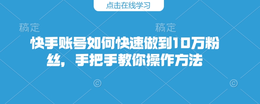 快手账号如何快速做到10万粉丝,手把手教你操作方法-木白网创