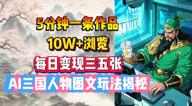 5分钟一条作品，10W+浏览，每日变现三五张，AI三国人物图文玩法揭秘-木白网创
