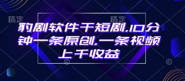 豹剧软件干短剧，10分钟一条原创，爆一条视频上千收益-木白网创