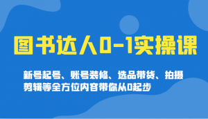 图书达人0-1实操课，新号起号、账号装修、选品带货、拍摄剪辑等全方位内容带你从0起步-木白网创