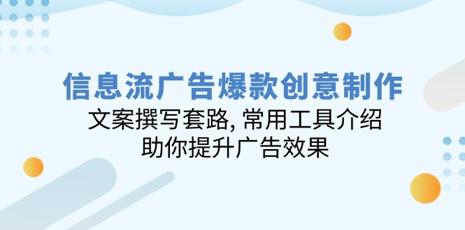 信息流广告爆款创意制作：文案撰写套路, 常用工具介绍, 助你提升广告效果-木白网创
